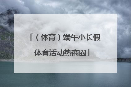 （体育）端午小长假 体育活动热商圈
